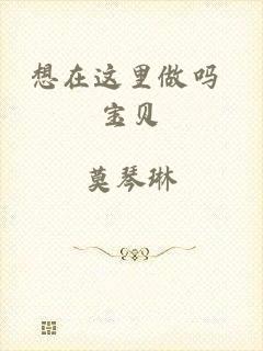 想在这里做吗 宝贝